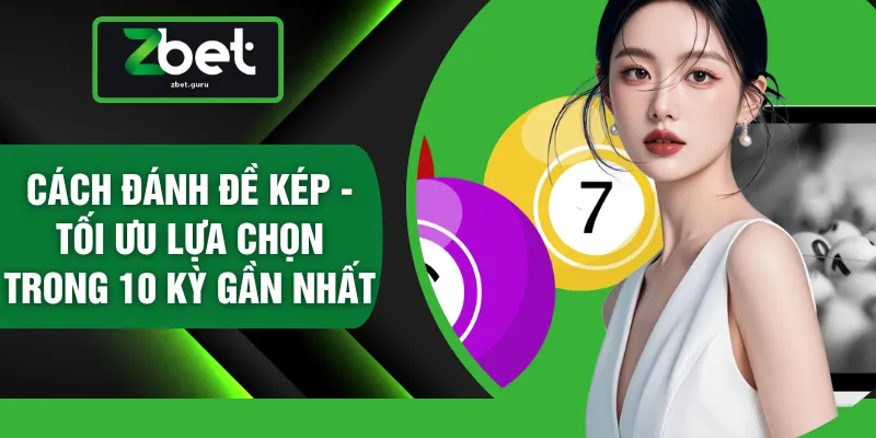 Cách Đánh Đề Kép - Tối Ưu Lựa Chọn Trong 10 Kỳ Gần Nhất