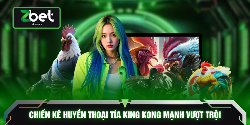 Chiến kê huyền thoại Tía King Kong mạnh vượt trội