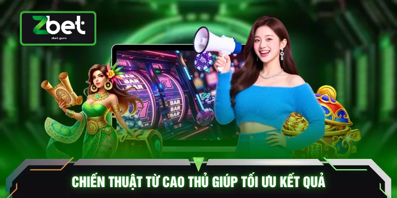 Chiến thuật từ cao thủ giúp tối ưu kết quả