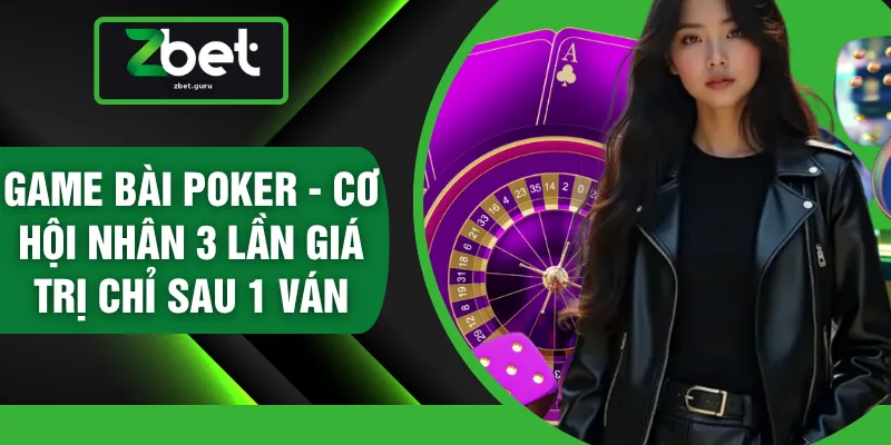 Game Bài Poker - Cơ Hội Nhân 3 Lần Giá Trị Chỉ Sau 1 Ván