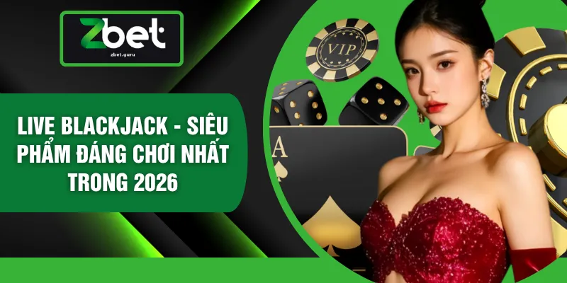 Live Blackjack - Siêu Phẩm Đáng Chơi Nhất Trong 2026