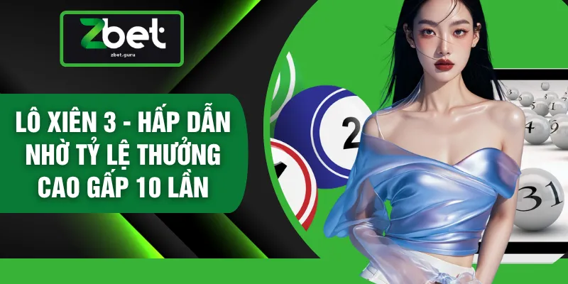 Lô Xiên 3 - Hấp Dẫn Nhờ Tỷ Lệ Thưởng Cao Gấp 10 Lần