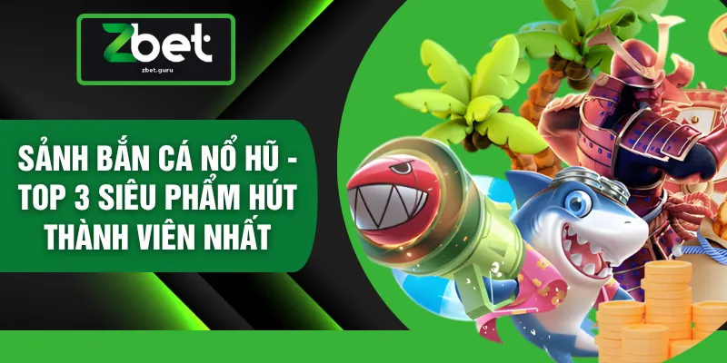 Sảnh Bắn Cá Nổ Hũ - Top 3 Siêu Phẩm Hút Thành Viên Nhất